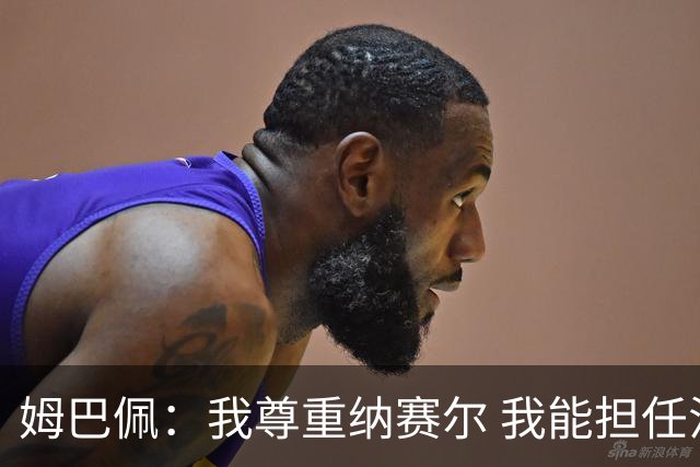 姆巴佩：我尊重纳赛尔 我能担任法国队长巴黎和纳赛尔的帮助很大