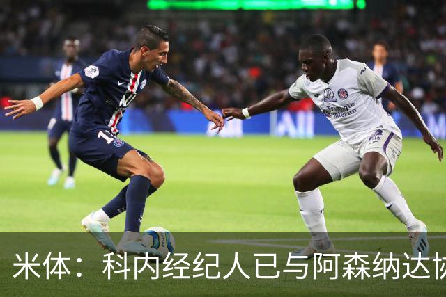 米体：科内经纪人已与阿森纳达协议，罗马要价5000万欧才放人