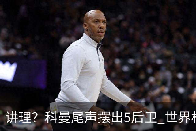 讲理？科曼尾声摆出5后卫 世界杯第3身高却被头球绝平